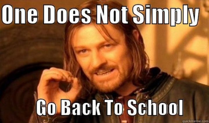 "One does not simply go back to school."