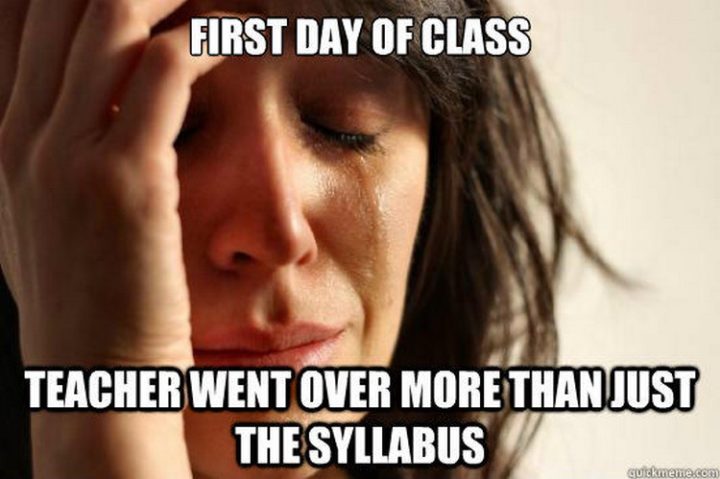 "First day of class. Teacher went over more than just the syllabus."
