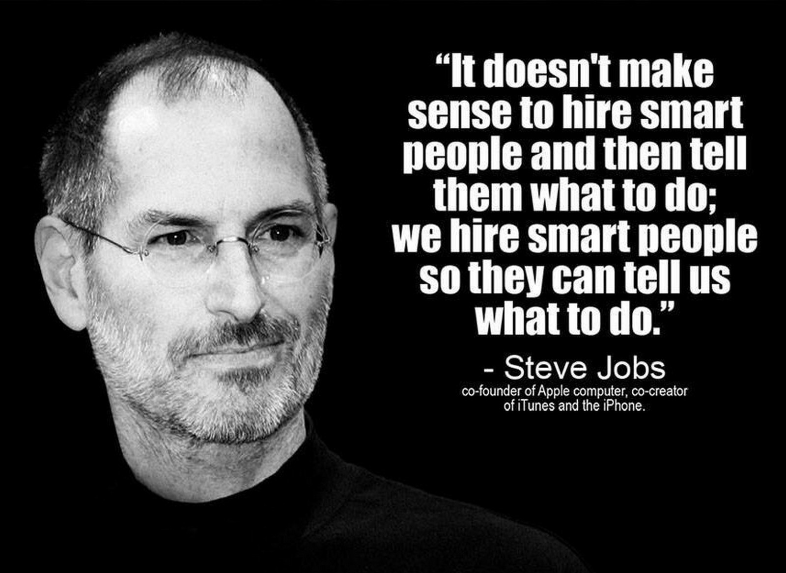 19 Best Steve Jobs Quotes - "It doesn't make sense to hire smart people and tell them what to do; We hire smart people so they can tell us what to do."