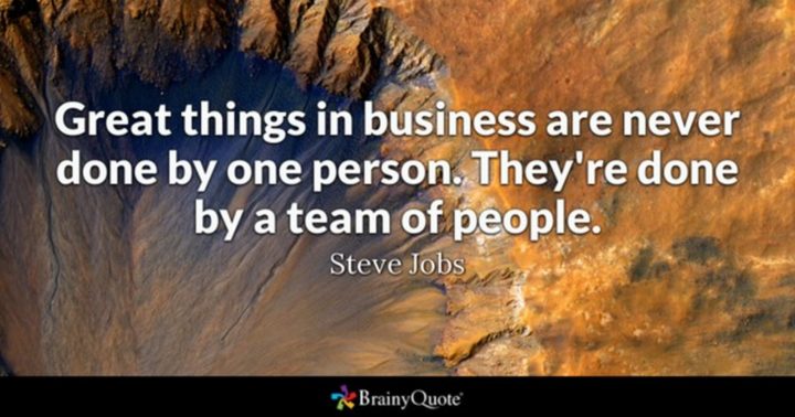 "Great things in business are never done by one person. They're done by a team of people."