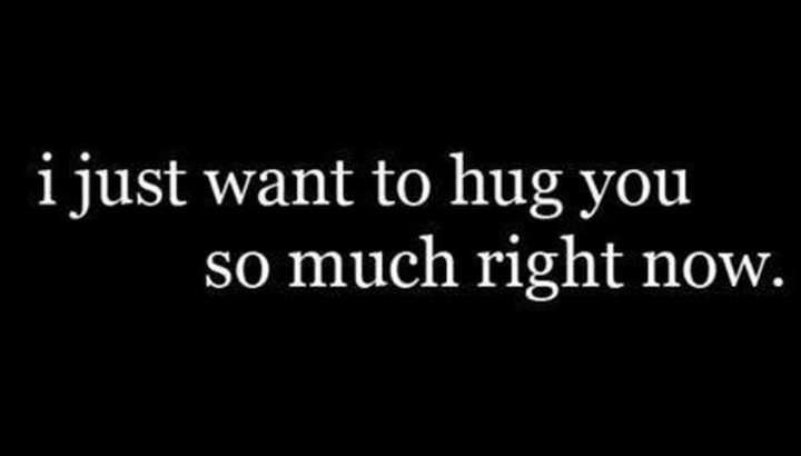 45 Crush Quotes - "I just want to hug you so much right now."