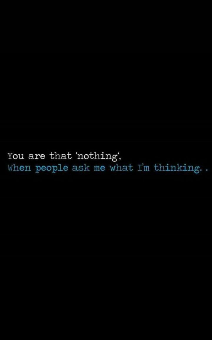 "You are that 'nothing', when people ask me what I'm thinking..."