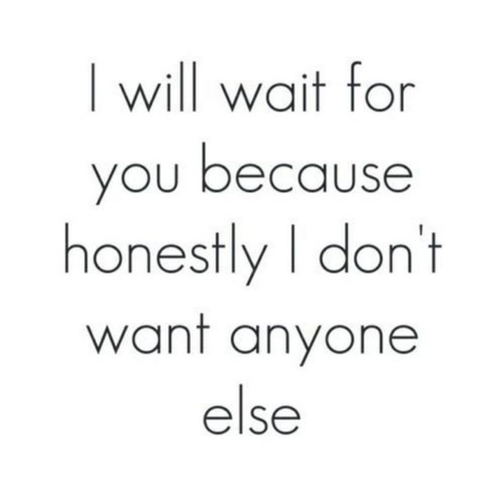 "I will wait for you because honestly I don't want anyone else."