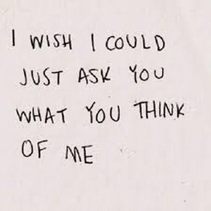 "I wish I could just ask you what you think of me."