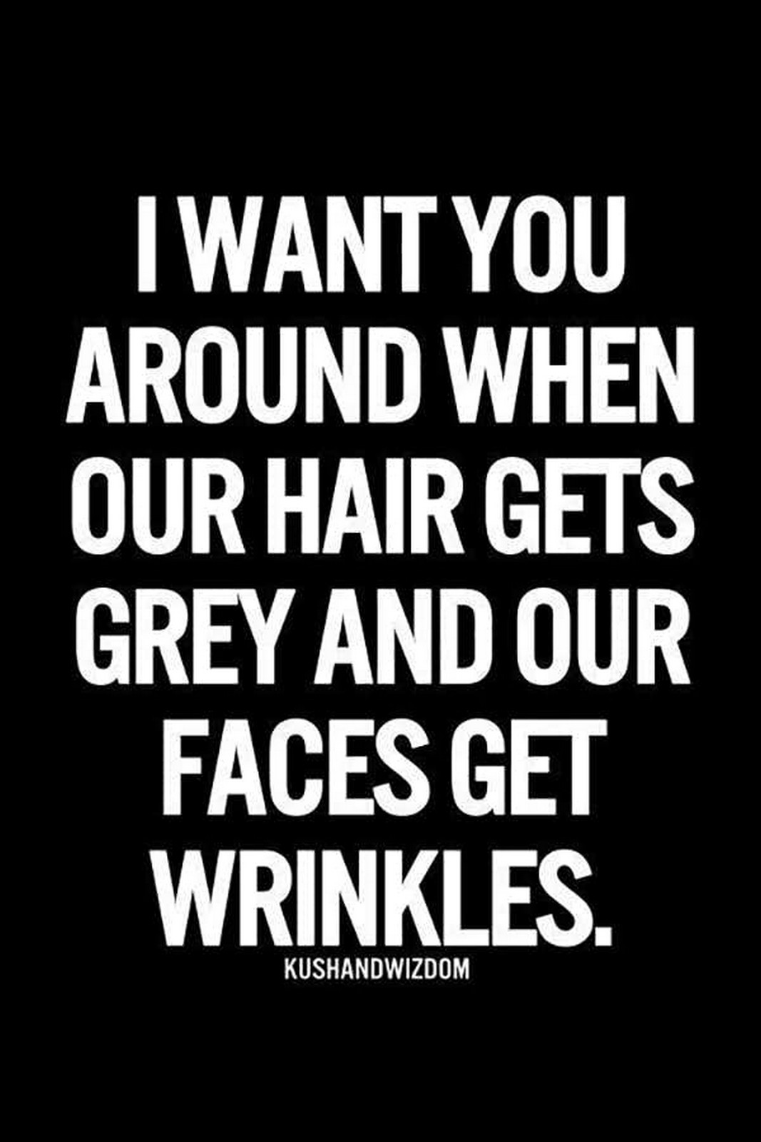 55 Romantic Quotes - "I want you around when our hair gets grey and our faces get wrinkles."