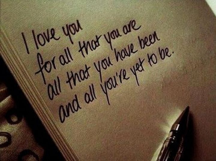 55 Romantic Quotes - "I love you for all that you are, all that you have been, and all you're yet to be."