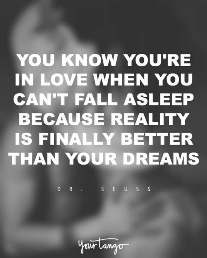 55 Romantic Quotes - "You know you're in love when you can't fall asleep because reality is finally better than your dreams." - Dr. Seuss