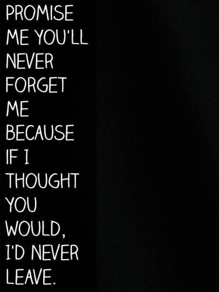 55 Romantic Quotes - "Promise me you'll never forget me because if I thought you would, I'd never leave."