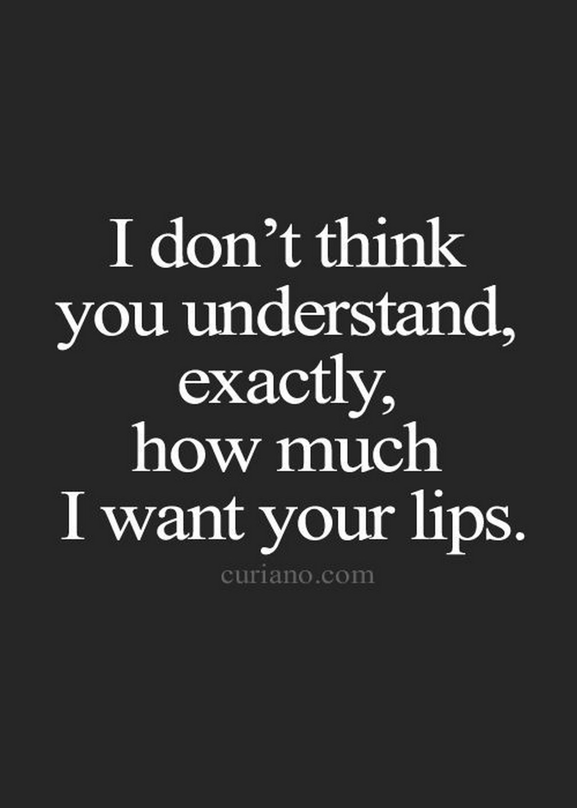 55 Romantic Quotes - "I don't think you understand, exactly, how much I want your lips."