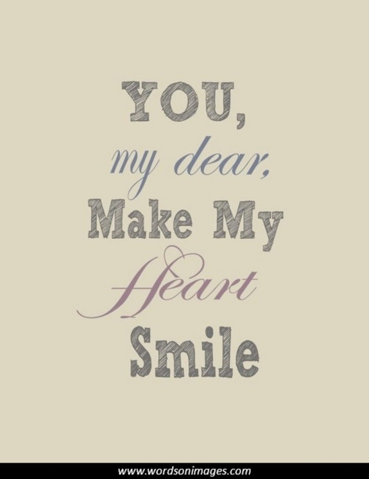 55 Romantic Quotes - "You, my dear, make my heart smile."