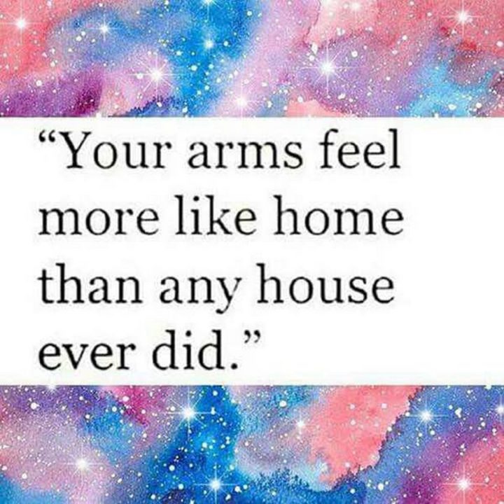 55 Romantic Quotes - "Your arms feel more like home than any house ever did."