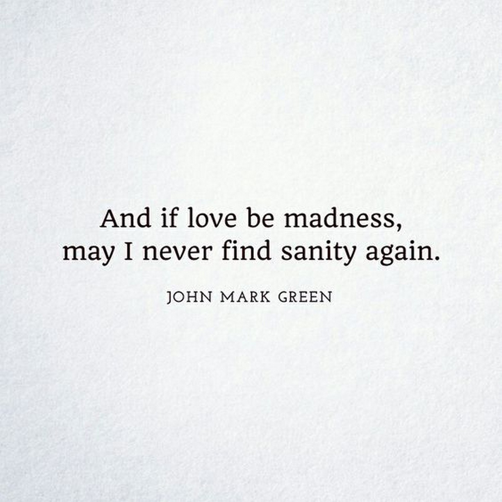 55 Romantic Quotes "And if love be madness may I never find sanity