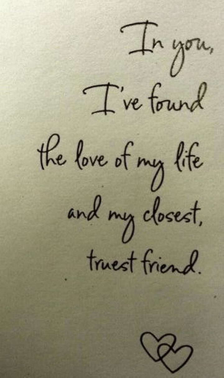 55 Romantic Quotes - "In you, I've found the love of my life and my closest, truest friend."
