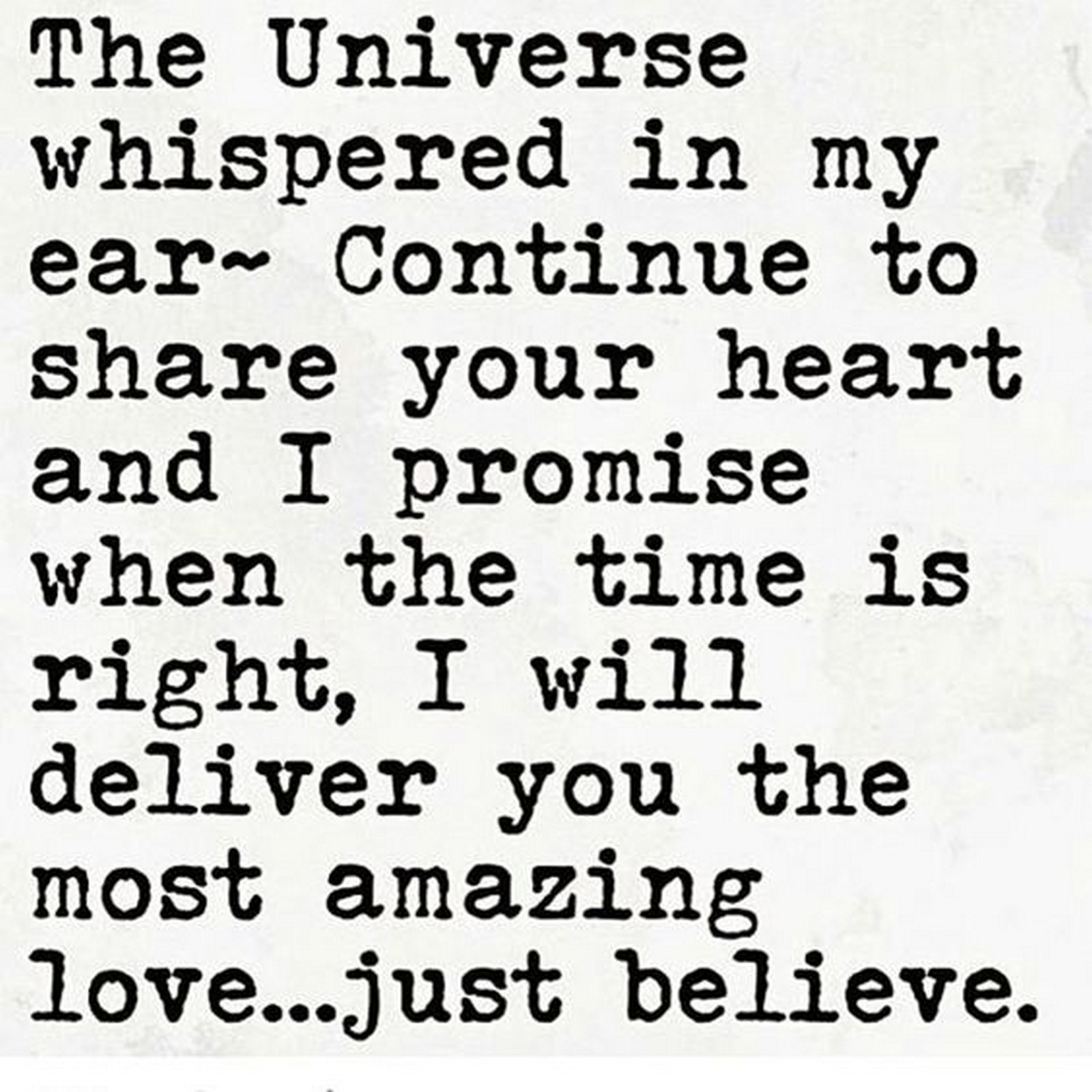 55 Romantic Quotes - "The Universe whispered in my ear ~ continue to share your heart and I promise when the time is right, I will deliver you the most amazing love...just believe."