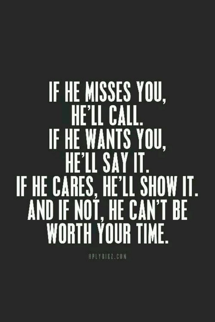 "If he misses you, he'll call. If he wants you, he'll say it. If he cares, he'll show it. And if not, he can't be worth your time."