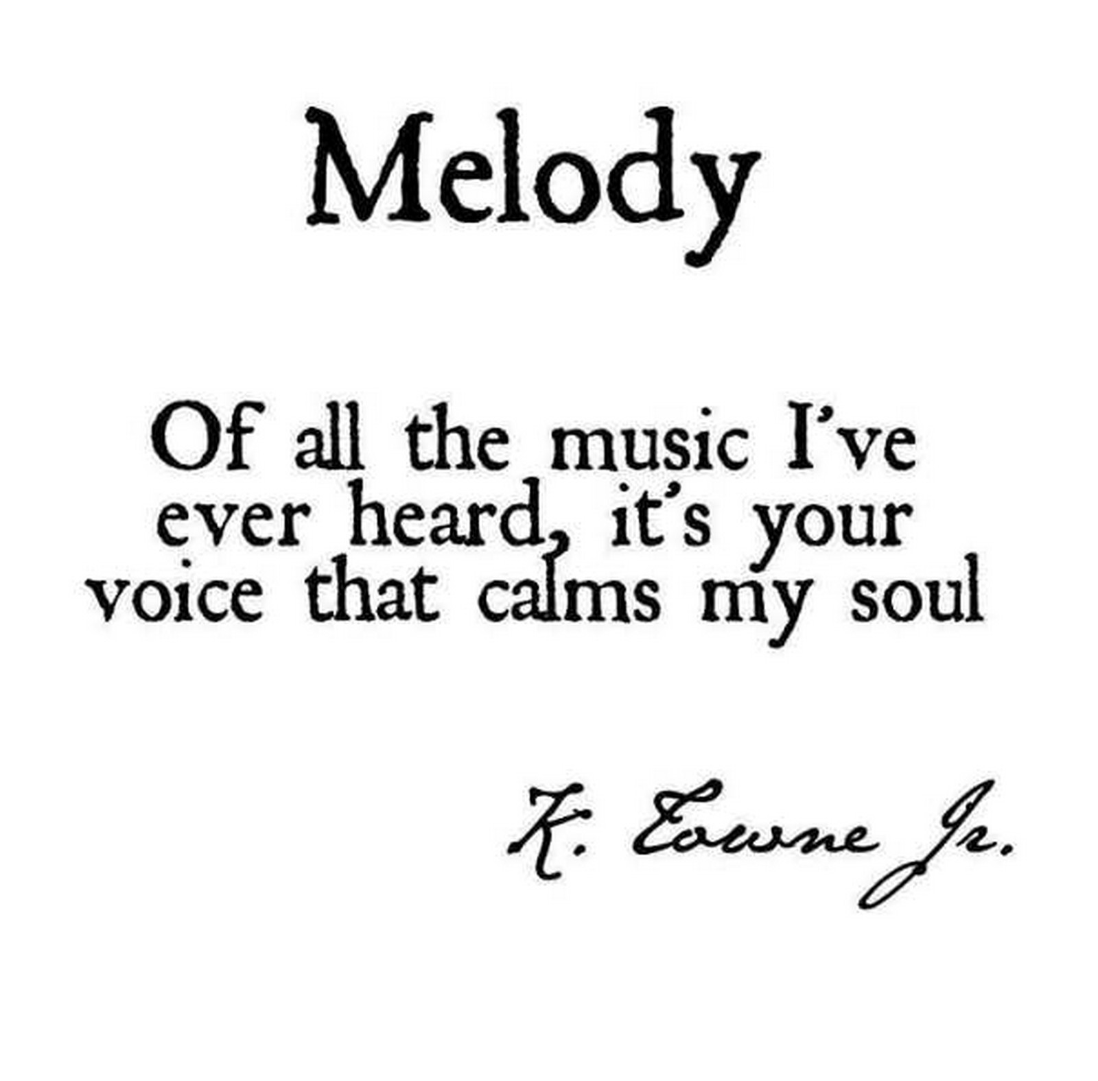55 Romantic Quotes - "Melody. Of all the music I've ever heard, it's your voice that calms my soul." - K. Towne Jr.