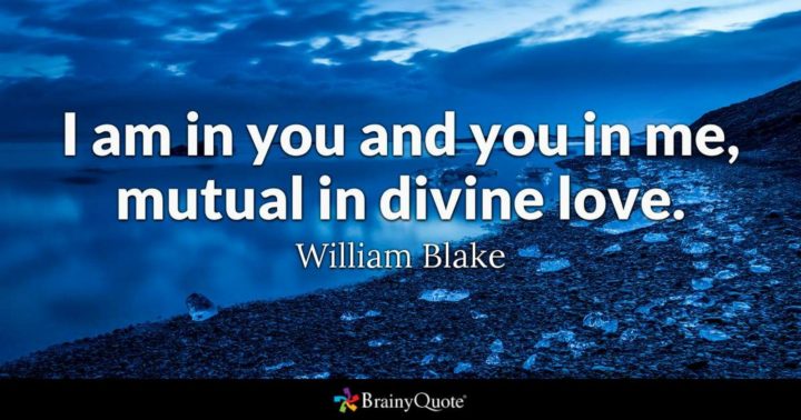 "I am in you and you in me, mutual in divine love." - William Blake