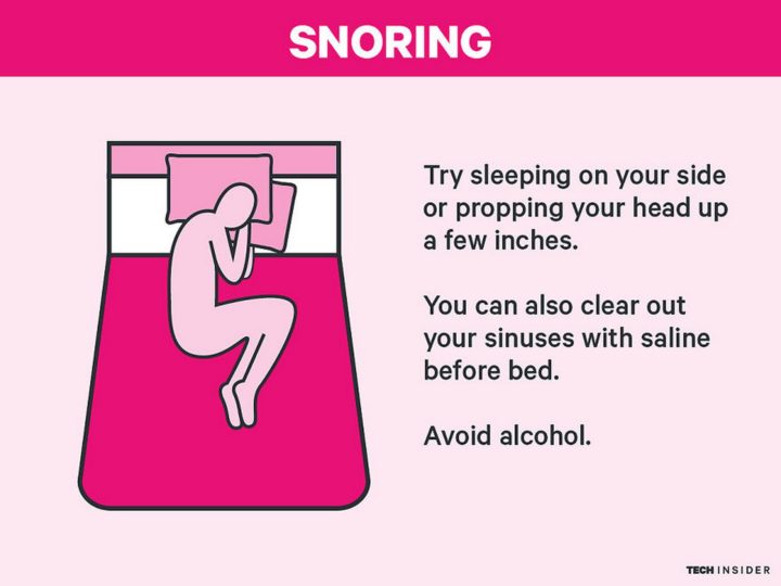 Most Common Sleep Disorders: Snoring. Try sleeping on your side or propping your head up a few inches. You can also clear out your sinuses with saline before bed. Lastly, avoid alcohol.