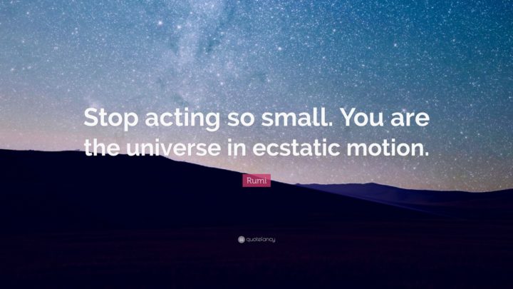 "Stop acting so small. You are the universe in ecstatic motion." - Rumi