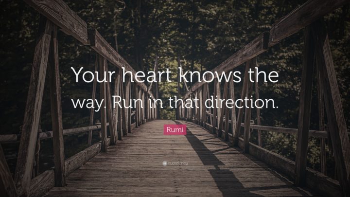 "Your heart knows the way. Run in that direction." - Rumi