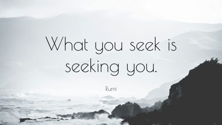 "What you seek is seeking you." - Rumi