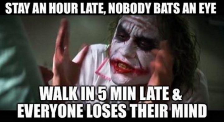 47 Funny Work Memes - "Fique uma hora atrasado, ninguém bate um olho. Andar 5 minutos atrasado, todos perdem a cabeça""Stay an hour late, nobody bats an eye. Walk in 5 minutes late & everybody loses their mind."