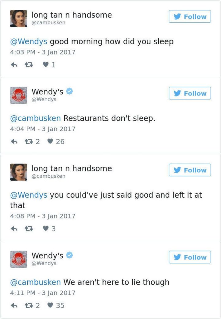 21 Wendys Twitter Roasts - "long tan n handsome: Good morning how did you sleep. Wendy's: Restaurants don't sleep. long tan n handsome: You could've just said good and left it at that. Wendy's: We aren't here to lie though."