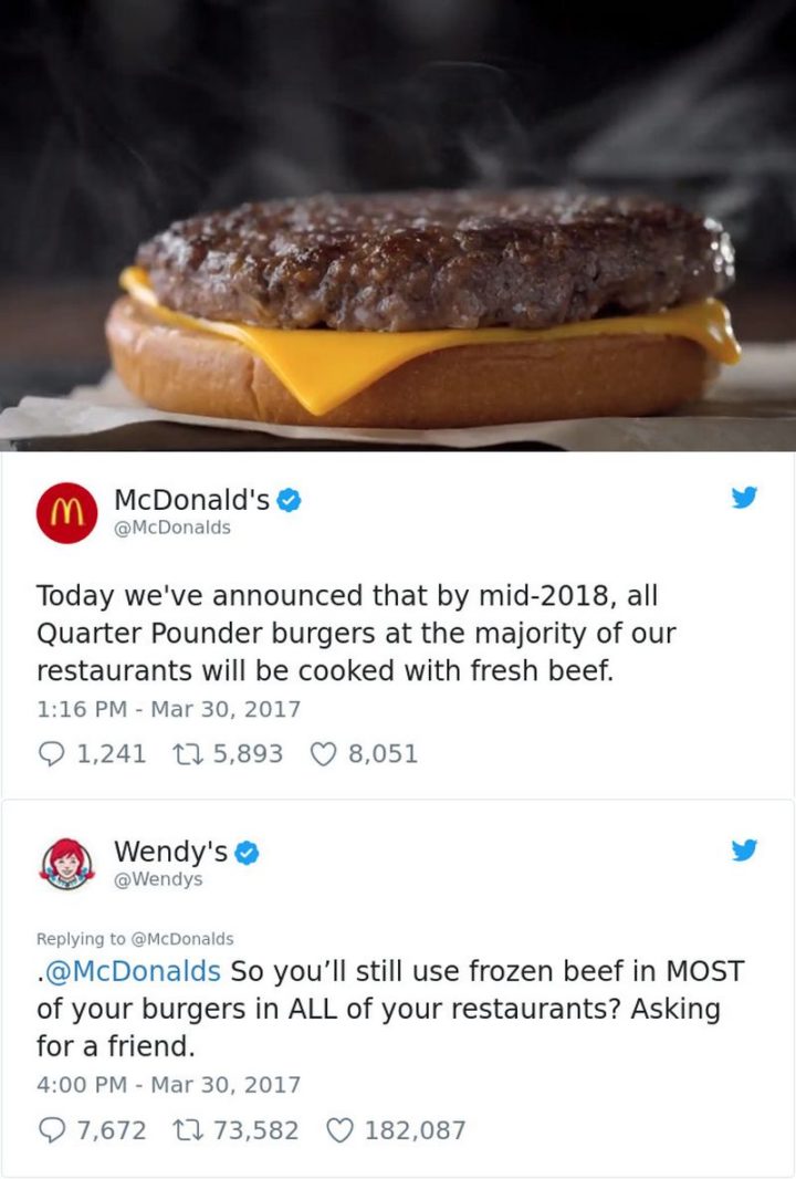 "McDonald's: Today we've announced that by mid-2018, all Quarter Pounder burgers at the majority of our restaurants will be cooked with fresh beef. Wendy's: So you'll still use frozen beef in MOST of your burgers in ALL of your restaurants? Asking for a friend."