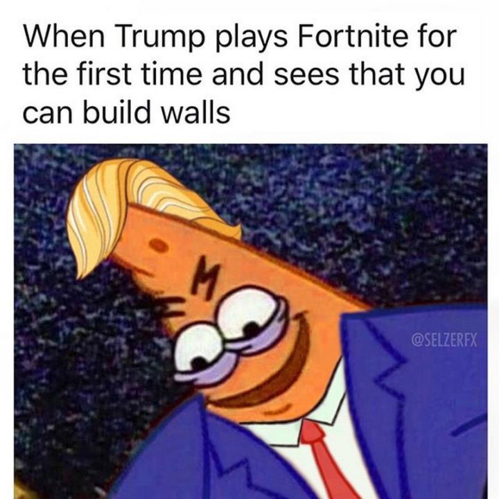 25 Fortnite Memes - "When Trump plays Fortnite for the first time and sees that you can build walls."