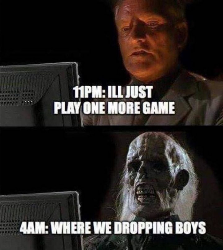 25 Fortnite Memes - "11 PM: I'll just play one more game. 4 AM: Where we dropping boys?"