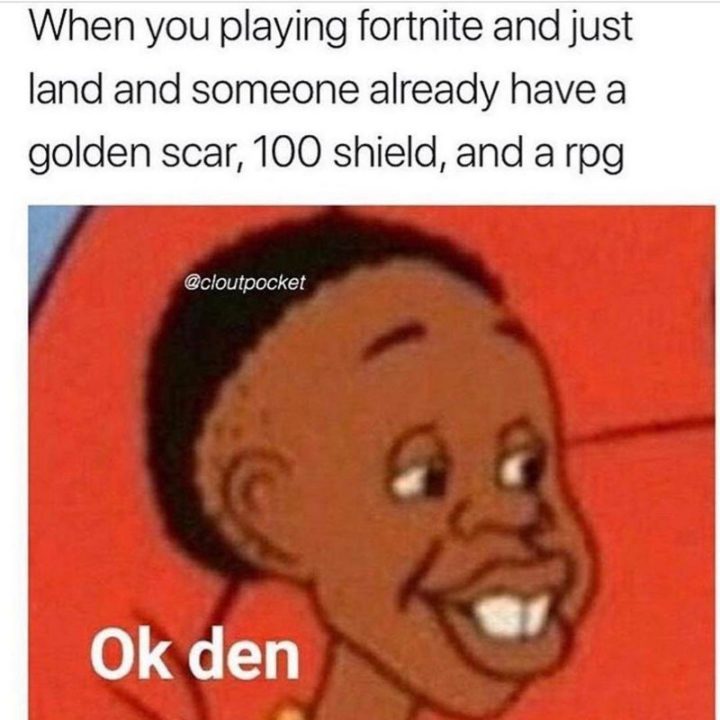 25 Fortnite Memes - "When you playing Fortnite and just land and someone already has a golden scar, 100 shields, and an RPG. OK, den."