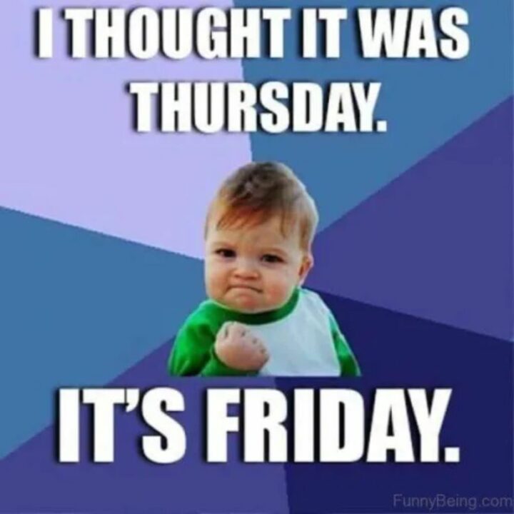 "I thought it was Thursday. It's Friday."