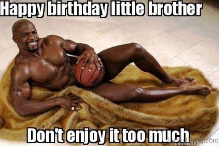101 Happy Birthday Memes - "Happy Birthday little brother. Don't enjoy it too much."