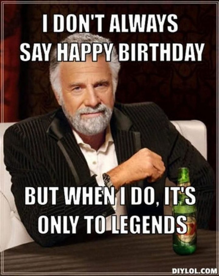 "I don't always say happy birthday but when I do, it's only to legends."