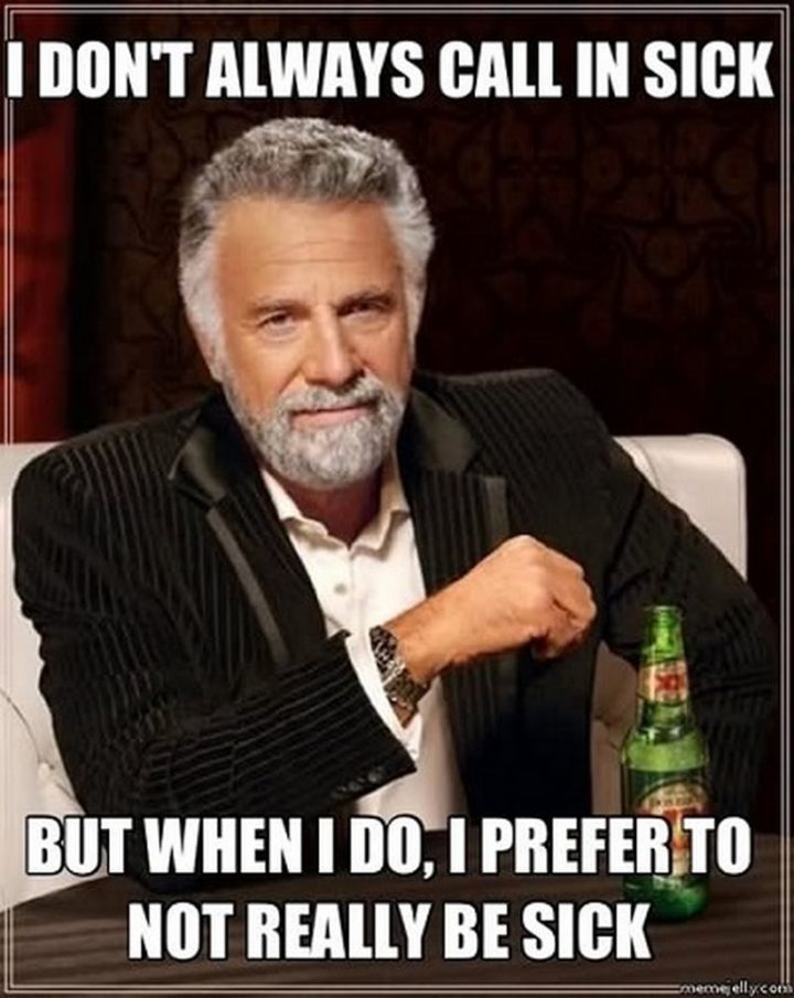 23 Sick Memes - "I don't always call in sick but when I do, I prefer to not really be sick."