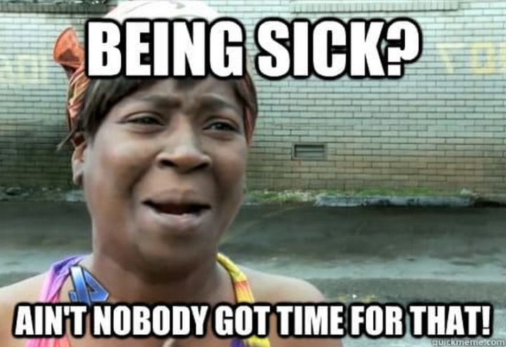 23 Sick Memes - "Being sick? Ain't nobody got time for that!"
