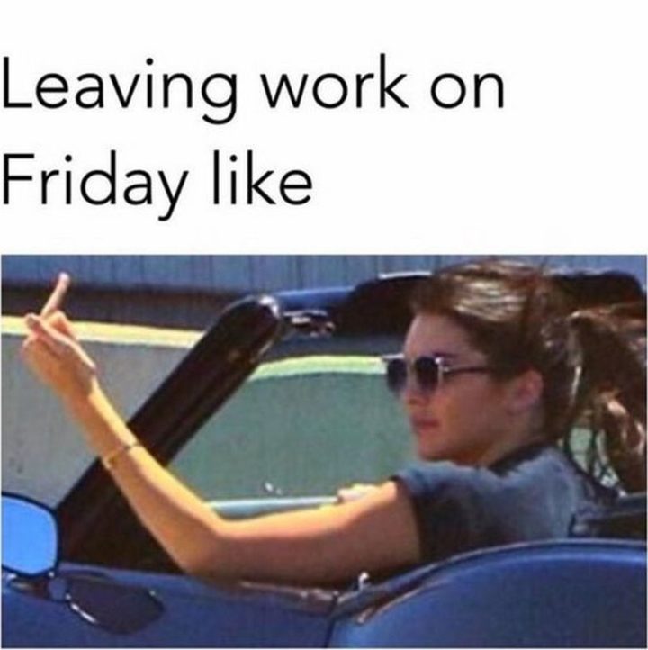 30 Friday Work Memes - "Leaving work on Friday like."