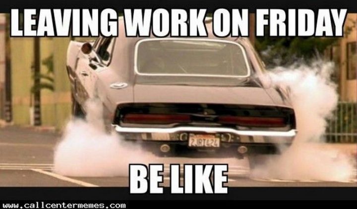 30 Friday Work Memes - "Leaving work on Friday be like."