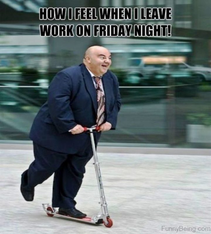 "How I feel when I leave work on Friday night!"