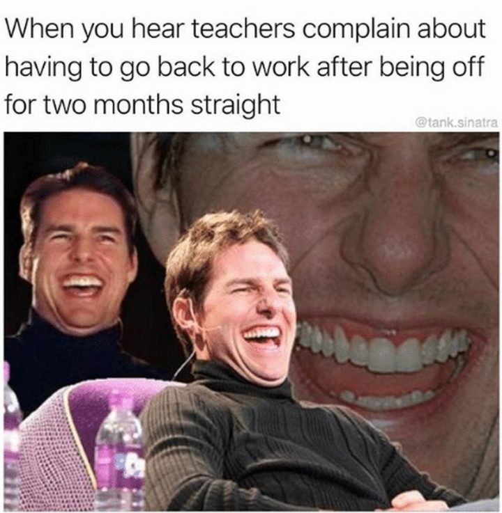 21 Back to Work Memes - "When you hear teachers complain about having to go back to work after being off for two months straight."