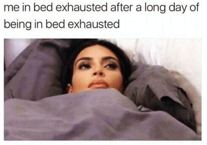 37 Best Exhausted Memes - "Me in bed exhausted after a long day of being in bed exhausted."