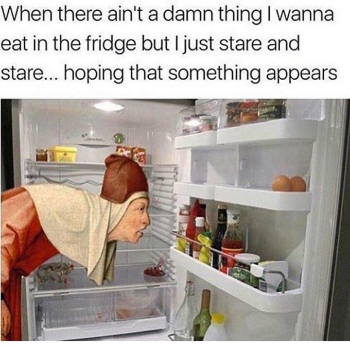 37 Funny Food Memes - "When there ain't a damn thing I wanna eat in the fridge but I just stare and stare...hoping that something appears."