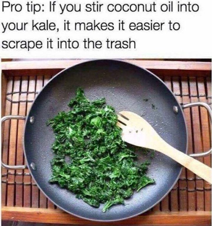 37 Funny Food Memes - "Pro tip: If you stir coconut oil into your kale, it makes it easier to scrape it into the trash."