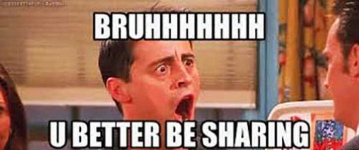 37 Funny Food Memes - "Bruhhhhhhh u better be sharing."