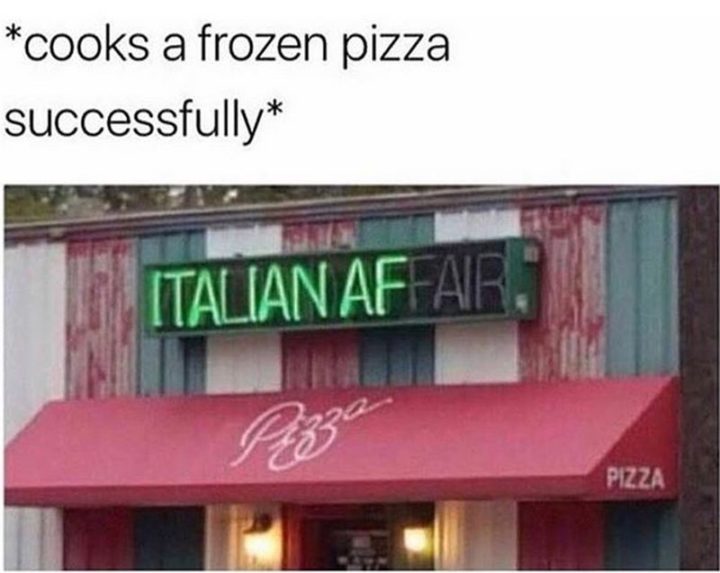 "*Cooks a frozen pizza successfully. Italian AF Pizza."