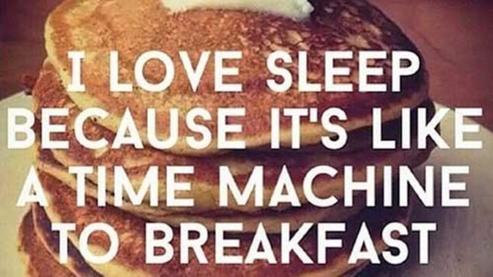 "I love sleep because it's like a time machine to breakfast."