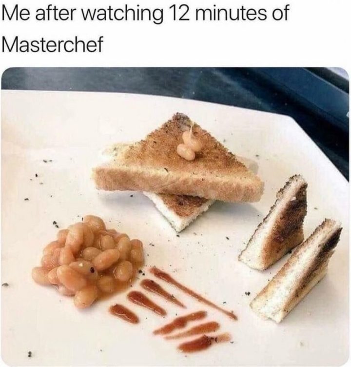 37 Funny Food Memes - "Me after watching 12 minutes of MasterChef."