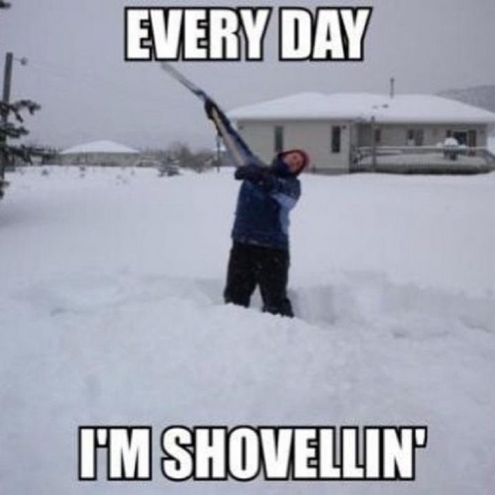 "Every day I'm shovellin'."