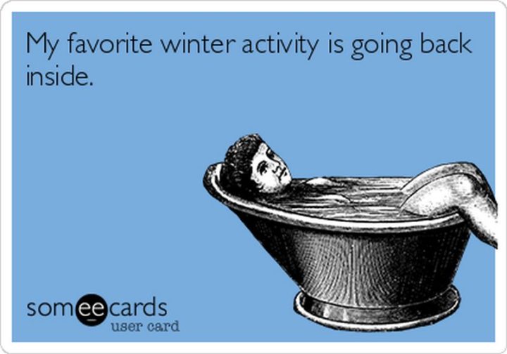 "My favorite winter activity is going back inside."