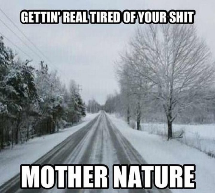 "Gettin' real tired of your s*** mother nature."